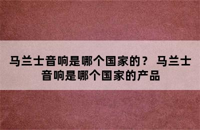 马兰士音响是哪个国家的？ 马兰士音响是哪个国家的产品